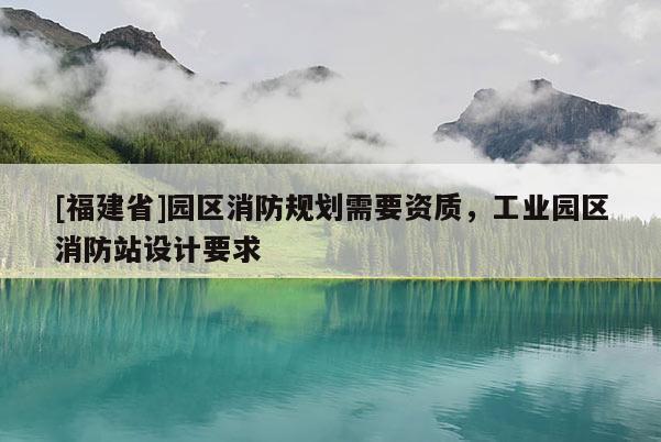 [福建省]園區(qū)消防規(guī)劃需要資質(zhì)，工業(yè)園區(qū)消防站設(shè)計(jì)要求