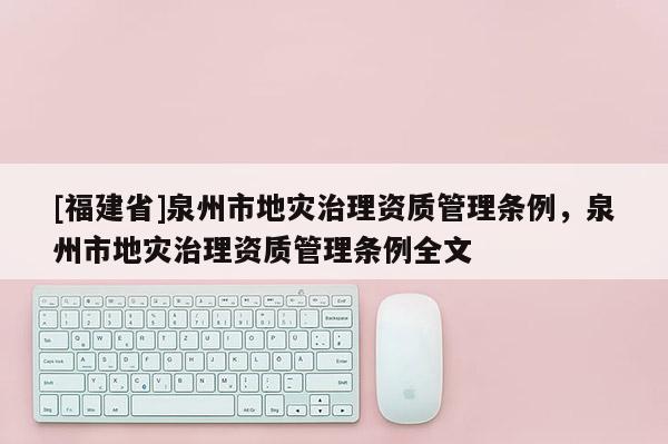 [福建省]泉州市地災治理資質(zhì)管理條例，泉州市地災治理資質(zhì)管理條例全文