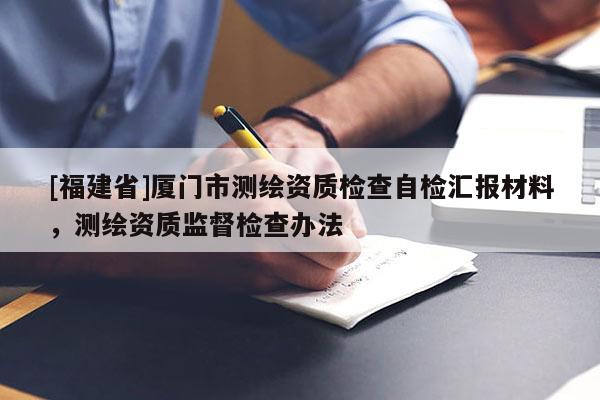 [福建省]廈門(mén)市測(cè)繪資質(zhì)檢查自檢匯報(bào)材料，測(cè)繪資質(zhì)監(jiān)督檢查辦法